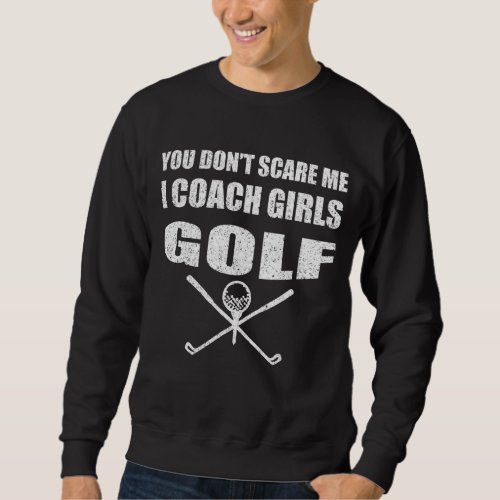 Golf Coach You Dont Scare Me I Coach Girls Sweatshirt