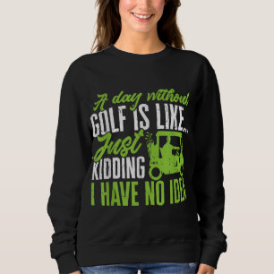 Golf Golfer A Day without Golf is like Sweatshirt