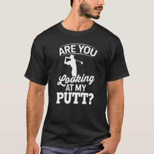 Golf Golfing Golfer - Are you Looking at my Putt P T-Shirt