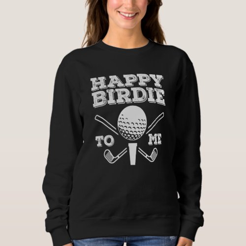 Golf Happy Birdie To Me Bithday Sweatshirt