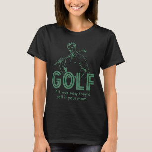 Golf If T Was Easy They'd Call It Your Mom  T-Shirt