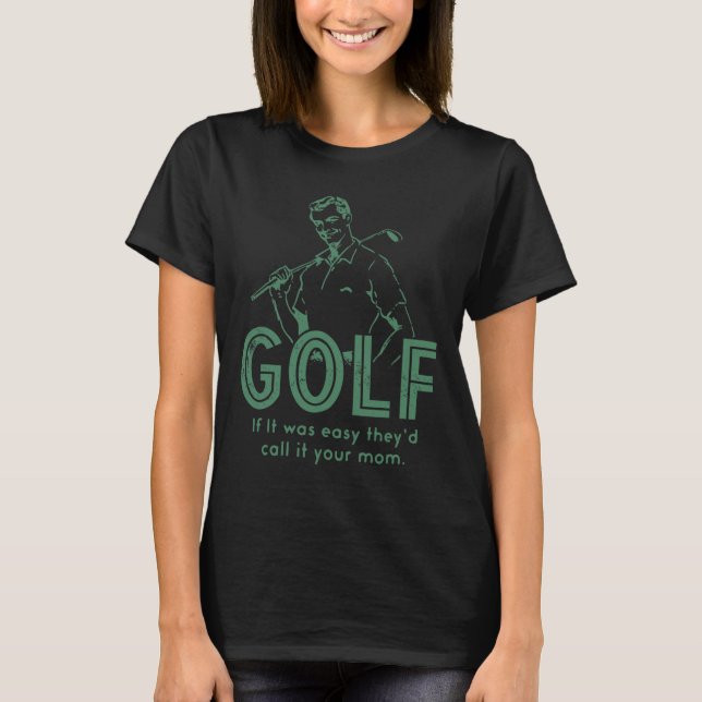 Golf If T Was Easy They'd Call It Your Mom  T-Shirt (Front)