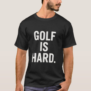 Golf is Hard Golf Humor Funny Golf Lover Sarcastic T-Shirt