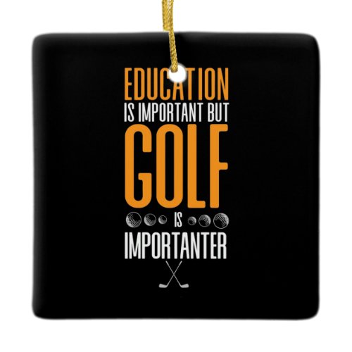 Golf Is Importanter Than Education Ceramic Ornament