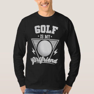 Golf Is My Girlfriend - Golf Club Golfing T-Shirt