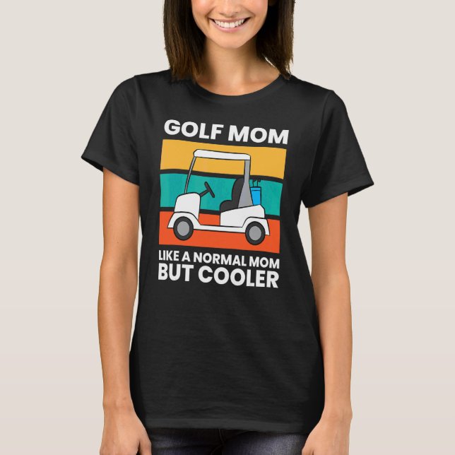 Golf Mom Like A Normal Mom But Cooler  Golf T-Shirt (Front)