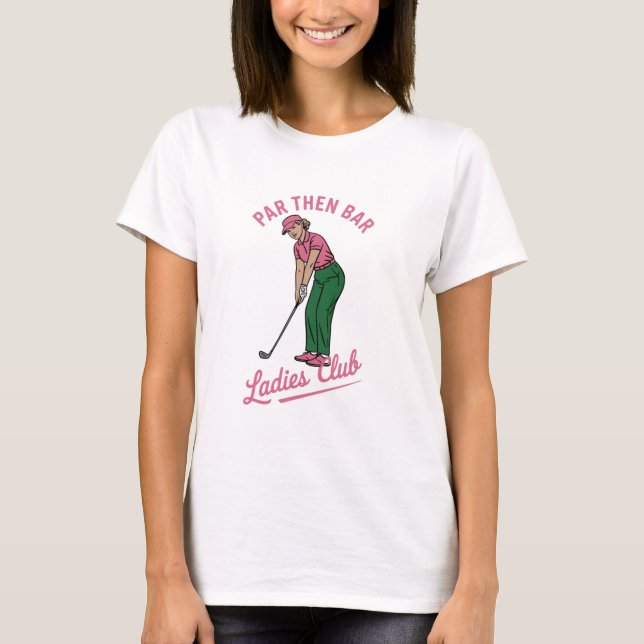 Golf Par Then Bar Ladies Club Golf Golfing Girl T-Shirt (Front)