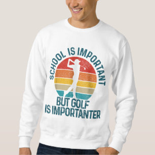 Golf School Is Important But Golf Is Importanter F Sweatshirt