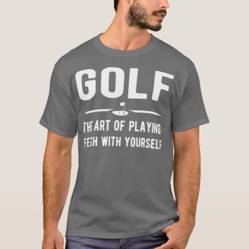 Golf the art of playing fetch with yourself T_Shirt