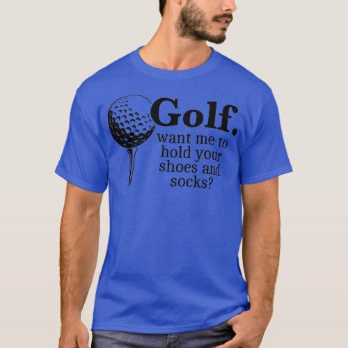 Golf Want Me To Hold Your Shoes And Socks Funny Gi T_Shirt