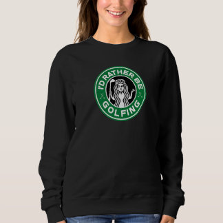 Golf Women I'd Rather Be Golfing Funny Sweatshirt