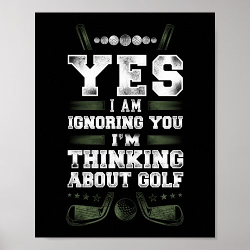 Golf Yes I Am Ignoring You IM Thinking About Golf Poster