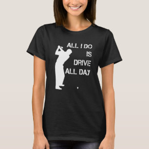 Golfer All I Do Is Drive All Day Golfing Driver T-Shirt
