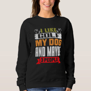Golfer Dog I Like Golf My Dog And Maybe 3 People Sweatshirt