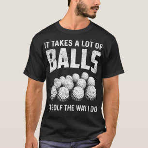Golfer It takes a lot of balls to golf the way I d T-Shirt