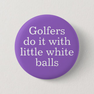 Golfers do it with little white balls button