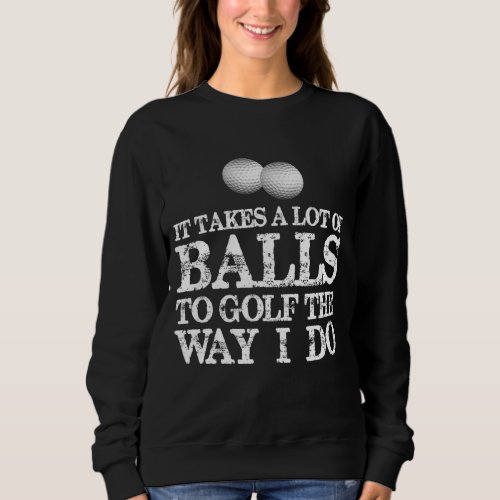 Golfers Gifts It Takes A Lot of Balls To Golf Like Sweatshirt