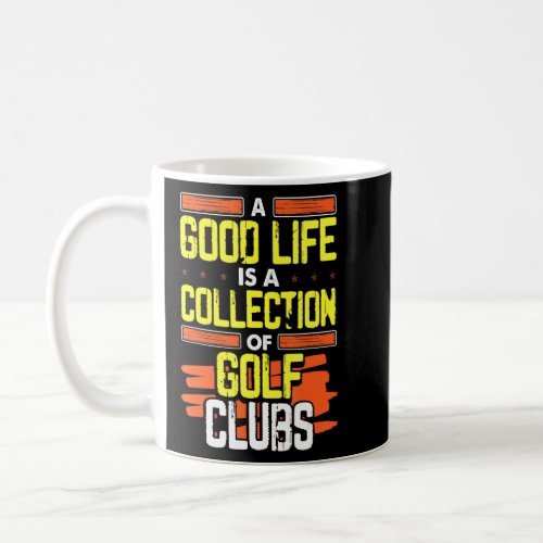 Golfing Humor Good Life A Collection Of Golf Clubs Coffee Mug