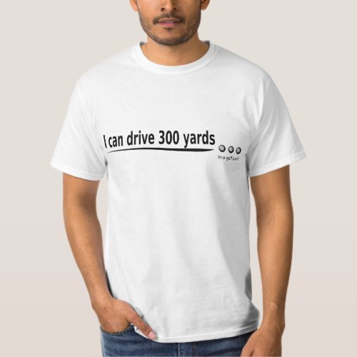 Golfing _ I can drive 300 yards in my golf cart T_Shirt
