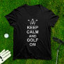 Golfing Quote Keep Calm and Golf On Fun Golfers T-Shirt