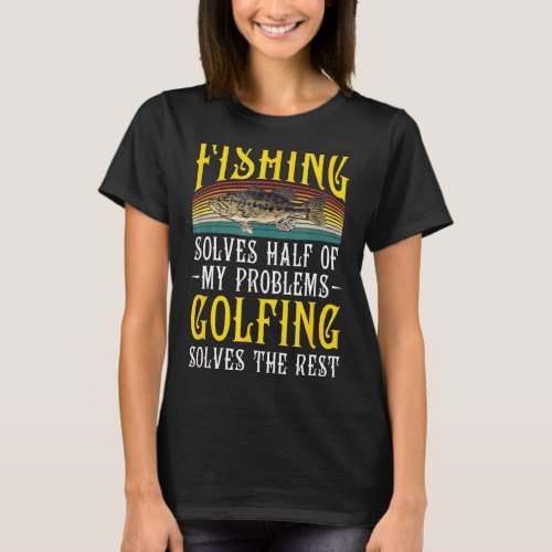 Golfing Solves Thes Rest Of My Problems Fishing Ho T-Shirt