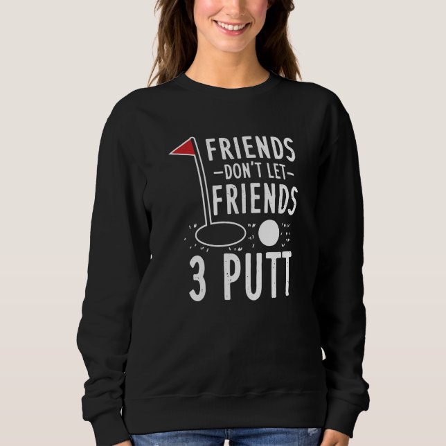 Golfing Weekend Don't Let Friends 3 Putt Gag Sweatshirt (Front)