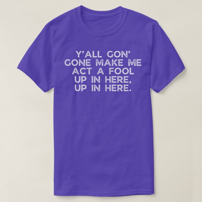 gon make me act a fool T-Shirt (Design Front)