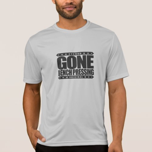 GONE BENCH PRESSING _ Love Strength  Conditioning T_Shirt
