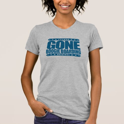 GONE BOOGIE BOARDING _ I Love Ocean  Bodyboarding T_Shirt