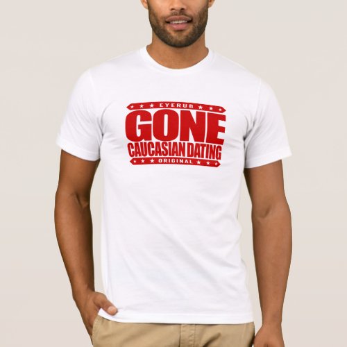 GONE CAUCASIAN DATING _ Only Date White Privilege T_Shirt