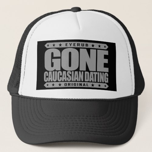 GONE CAUCASIAN DATING _ Only Date White Privilege Trucker Hat