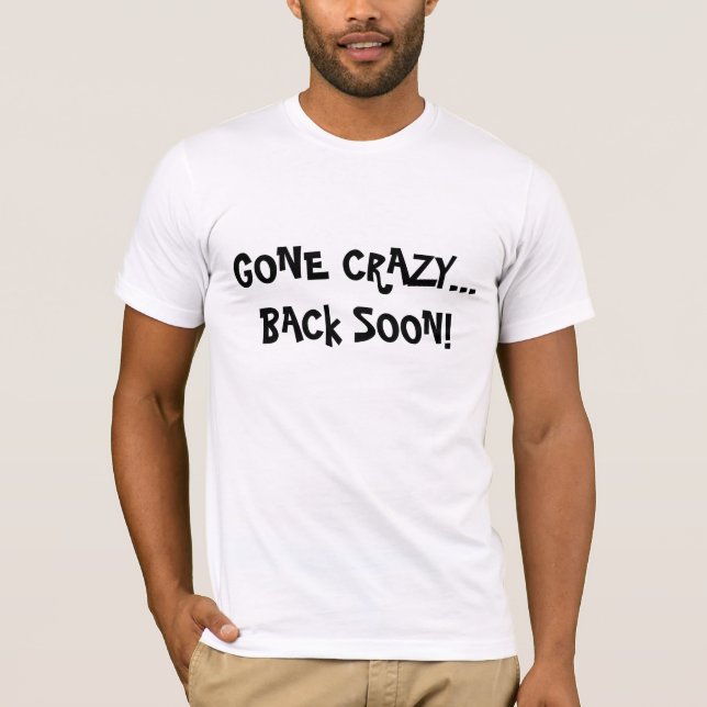 GONE CRAZY...BACk SOON! T-Shirt (Front)