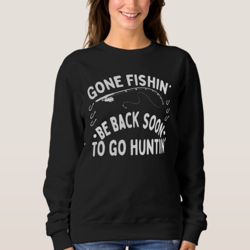 Gone Fishin Be Back Soon To Go Huntin 3 Sweatshirt