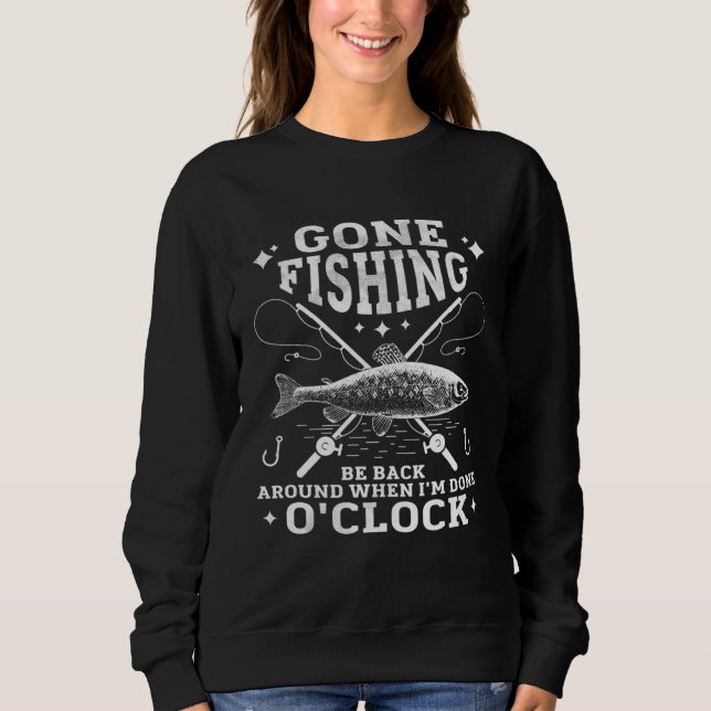 Gone FISHING Be Back Around When I m Done O CLOCK Sweatshirt (Front)