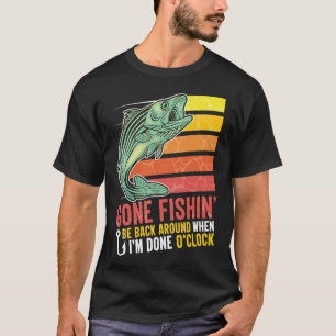 Gone Fishing Be Back Around When I m Done O clock T-Shirt