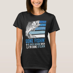 Gone Fishing Be Back Around When I m Done O clock T-Shirt