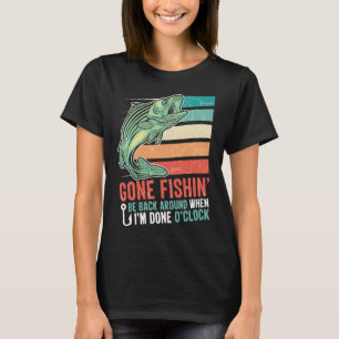 Gone Fishing Be Back Around When I m Done O clock T-Shirt