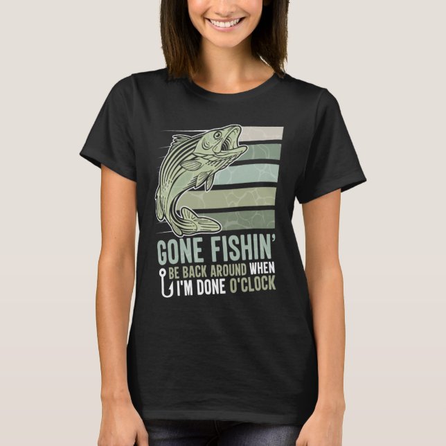 Gone Fishing Be Back Around When I m Done O clock  T-Shirt (Front)