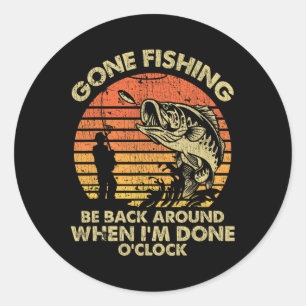 Gone Fishing Be Back Around When I'm Done Oclock  Classic Round Sticker