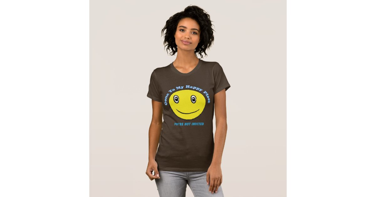 Gone To My Happy Place You're Not Invited T Shirt | Zazzle