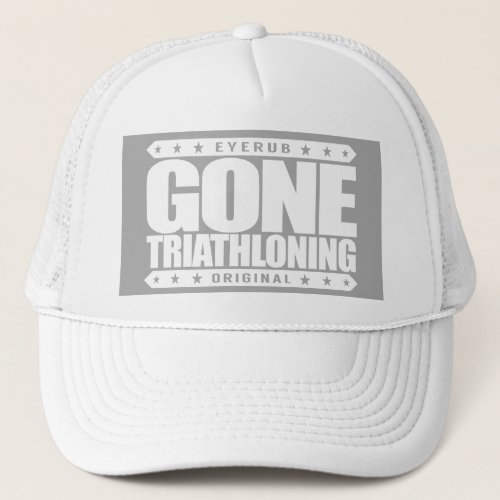 GONE TRIATHLONING _ A Proud  Dedicated Triathlete Trucker Hat