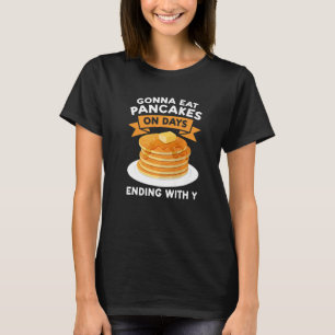 Gonna Eat Pancakes On Days Ending With Y Pancakes T-Shirt