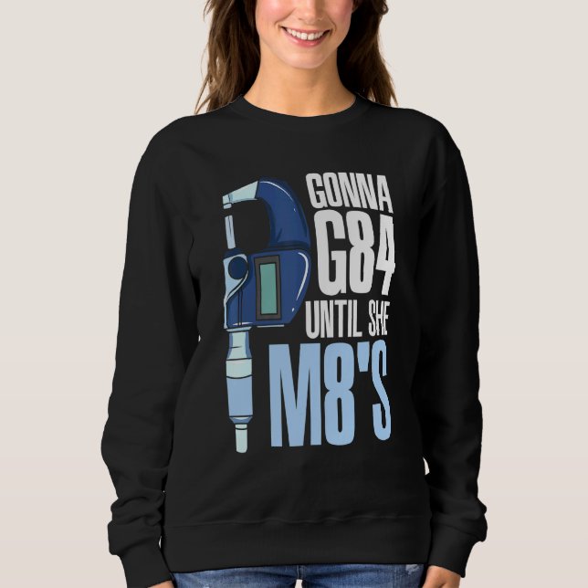 Gonna G84 Until She M8s Mechanic Cnc Machinist Hum Sweatshirt (Front)