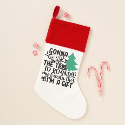Gonna Lay Under The Tree Because Im a Gift  Cute Christmas Stocking