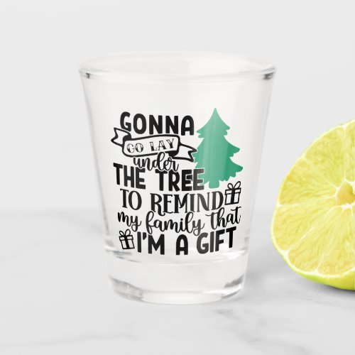 Gonna Lay Under The Tree Because Im a Gift  Cute Shot Glass