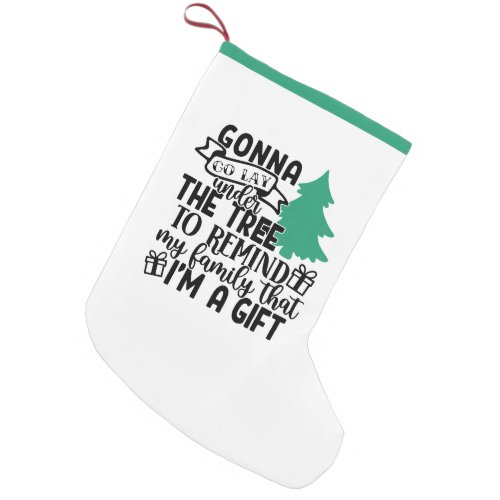 Gonna Lay Under The Tree Because Im a Gift  Cute Small Christmas Stocking