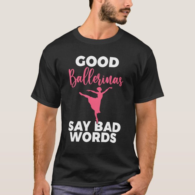 Good Ballerinas say bad Words Dancing Ballet T-Shirt (Front)
