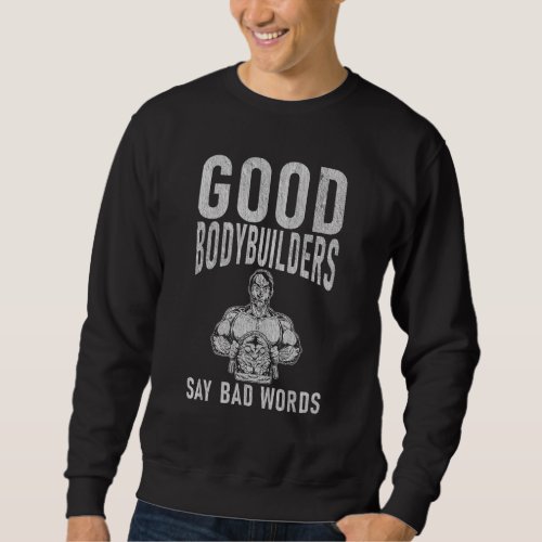 Good Bodybuilders Say Bad Words Gym Workout Bodybu Sweatshirt