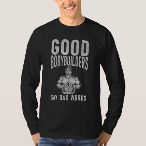 Good Bodybuilders Say Bad Words Gym Workout Bodybu T_Shirt