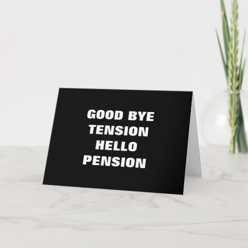 GOOD BYE TENSION=HELLO PENSION=RETIREMENT